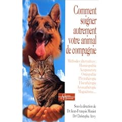 Comment soigner diff�remment votre animal de compagnie : M�thodes alternatives - Hom�opathie - Acupuncture - Ost�opathie - Phytoth�rapie - Florath�rapie - Aromath�rapie - Magn�tisme...