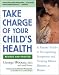 Books : Take Charge of Your Child's Health: A Parents' Guide to Recognizing Symptoms and Treating Minor Illnesses at Home
