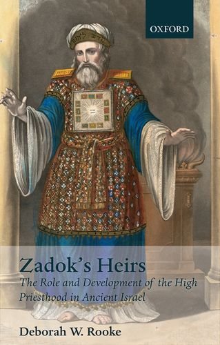 Zadok's Heirs: The Role and Development of the High Priesthood in Ancient Israel (Oxford Theology and Religion Monographs)
