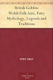 British Goblins Welsh Folk-lore, Fairy Mythology, Legends and Traditions