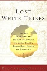 Lost White Tribes : The End of Privilege and the Last Colonials in Sri Lanka, Jamaica, Brazil, Haiti, Namibia, and Guadeloupe