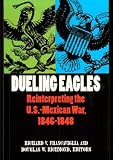 Dueling Eagles: Reinterpreting the U. S.-Mexican War, 1846-1848