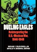 Dueling Eagles: Reinterpreting the U. S.-Mexican War, 1846-1848