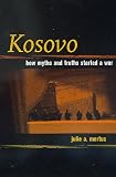 Kosovo: How Myths and Truths Started a War