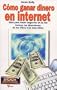 C�mo ganar dinero en Internet: gu�a para hacer negocios en la red, incluye las direcciones de los sitios en la web m�s �tiles