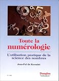 Toute la numérologie : L Utilisation pratique de la science des nombres
