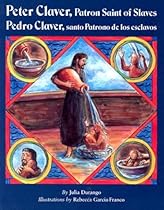Peter Claver, Patron Saint of Slaves/Pedro Claver, Santo Patrono de los Esclavos Peter Claver, Patron Saint of Slaves/Pedro Claver, Santo Patrono de los Esclavos