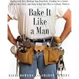 Bake It Like a Man: A Real Man's Cookbook