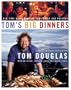 Tom's Big Dinners: Big-Time Home Cooking for Family and Friends