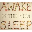 Awake Is The New Sleep