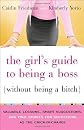 The Girl's Guide to Being a Boss (Without Being a Bitch): Valuable Lessons, Smart Suggestions, and True Stories for Succeeding as the Chick-in-Charge