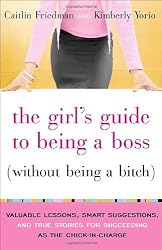 The Girl's Guide to Being a Boss (Without Being a Bitch): Valuable Lessons, Smart Suggestions, and True Stories for Succeeding as the Chick-in-Charge