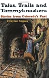 Tales, Trails and Tommyknockers: Stories from Colorado s Past