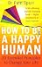 Books : How to be a Happy Human: 10 Essential Principles to Change Your Life