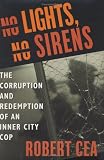 No Lights, No Sirens : The Corruption and Redemption of an Inner City Cop