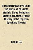 Canadian Plays (Study Guide): Evil Dead: The Musical, Possible Worlds, Blood Relations, Wingfield Series-