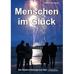 Menschen im Gl�ck: Eine Gl�cks-Anthologie mit 138 Autorinnen und Autoren aus acht L�ndern und einem Nachgedanken von Herrn Prof. Dr. Karl-Heinz Ruckriegel, Gl�cksforscher, N�rnberg