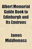 Albert Memorial Guide Book to Edinburgh and Its Environs