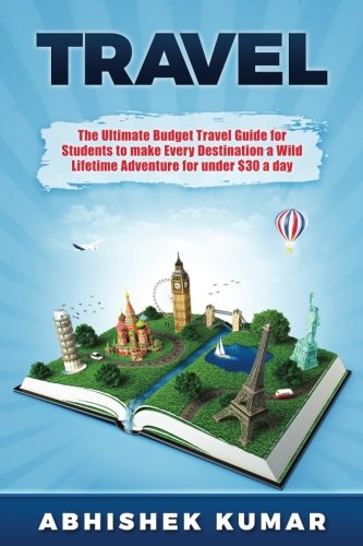 Travel-The-Ultimate-Budget-Travel-Guide-for-Students-to-make-Every-Destination-a-Wild-Lifetime-Adventure-for-under-30-a-day-Travel-References-for-a--Guides-Global-Travel-Guides-Volume-1