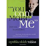 You Can't Make Me (But I Can Be Persuaded): Strategies for Bringing Out the Best in Your Strong-Willed Child