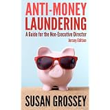 Anti-Money Laundering: A Guide for the Non-Executive Director (Jersey Edition): Everything any Director or Partner of a Jersey Firm Covered by the ... Board's Responsibilities Relating to AML/CFT