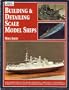 Building & Detailing Scale Model Ships: The Complete Guide to Building, Detailing, Scratchbuilding, and Modifying Scale Model Ships