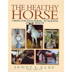 The Healthy Horse; Caring for Your horse in Sickness and in Health