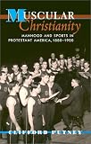 Muscular Christianity: Manhood and Sports in Protestant America, 1880-1920