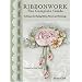 Ribbonwork The Complete Guide: Technique Guide for Making Ribbon Flowers and Trimmings