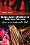 Cajun and Zydeco Dance Music in Northern California: Modern Pleasures in a Postmodern World (American Made Music Series)