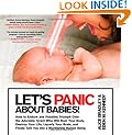 Let's Panic About Babies!: How to Endure and Possibly Triumph Over the Adorable Tyrant who Will Ruin Your Body, Destroy Your Life, Liquefy Your Brain, ... Turn You into a Worthwhile Human Being