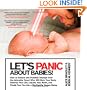 Let's Panic About Babies!: How to Endure and Possibly Triumph Over the Adorable Tyrant Who Will Ruin Your Body, Destroy Your Life, Liquefy Your Brain, and Finally Turn You into a Worthwhile Human Being