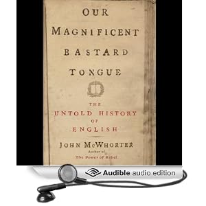 Our Magnificent Bastard Tongue - The Untold History of English - John McWhorter