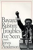 Bayard Rustin: Troubles IVe Seen : A Biography