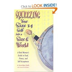 Squeezing Your Size 14 Self Into A Size 6 World: A Real-Woman's Guide To Food, Fitness And Self-Acceptance