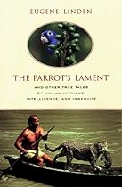 The Parrot's Lament and Other True Tales of Animal Intrigue, Intelligence, and Ingenuity The Parrot's Lament and Other True Tales of Animal Intrigue, Intelligence, and Ingenuity