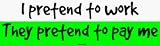 I pretend to work They pretend to pay me Large Bumper Sticker