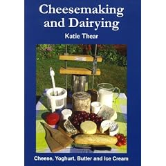 Cheesemaking and Dairying: Making Cheese, Yoghurt, Butter and Ice Cream on a Small Scale