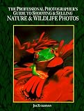 Professional Photographer's Guide to Shooting and Selling Nature and Wildlife Photos