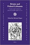 Britain and Poland-Lithuania: Contact and Comparison from the Middle Ages to 1795 (Northern World)