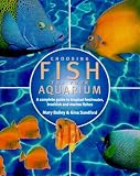 Choosing Fish for Your Aquarium: A Complete Guide to Tropical Freshwater, Brackish and Marine Fishes