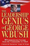  : The Leadership Genius of George W. Bush: 10 Commonsense Lessons from the Commander in Chief