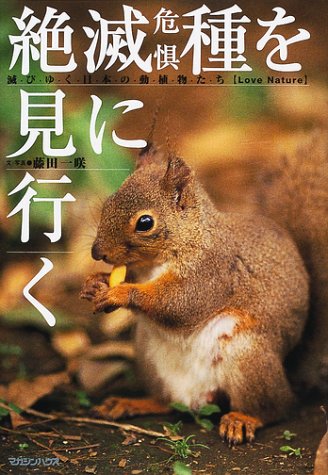 絶滅危惧種を見に行く―滅びゆく日本の動植物たち 絶滅危惧種を見に行く―滅びゆく日本の動植物たち