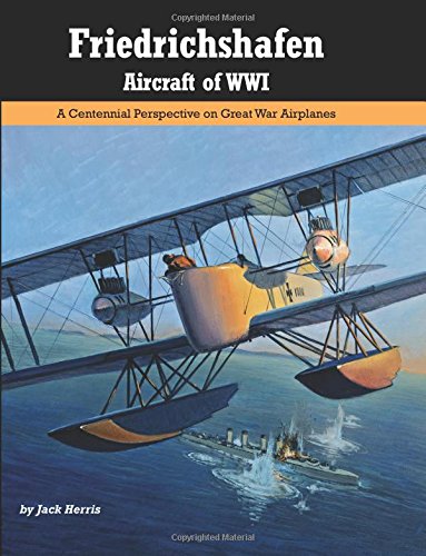 Friedrichshafen Aircraft of WWI: A Centennial Perspective on Great War Airplanes (Great War Aviation) (Volume 21)