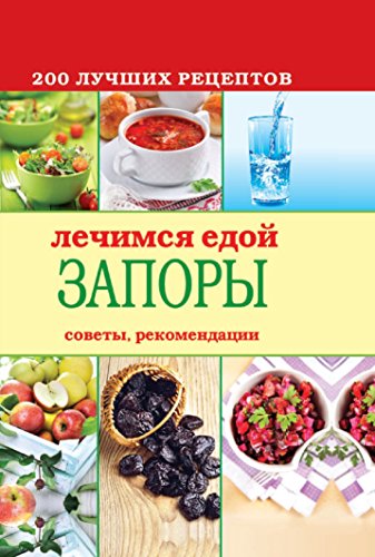 Лечимся едой. Запоры. 200 лучших рецептов (Russian Edition)