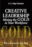Creative Leadership Mining the Gold in Your Work Force