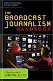 The Broadcast Journalism Handbook: A Television News Survival Guide