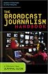The Broadcast Journalism Handbook: A Television News Survival Guide