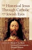 The Historical Jesus Through Catholic And Jewish Eyes