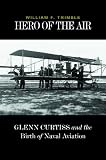 Hero of the Air: Glenn Curtiss and the Birth of Naval Aviation
